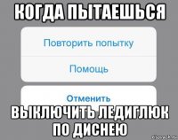 когда пытаешься выключить ледиглюк по диснею