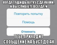 когда тащишь катку с даунами, и вы сливаете всегда, и тебе приходит сообщение на буст до 4к