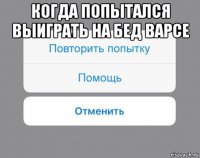 когда попытался выиграть на бед варсе 