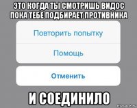 это когда ты смотришь видос пока тебе подбирает противника и соединило