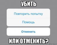 убить или отменить?