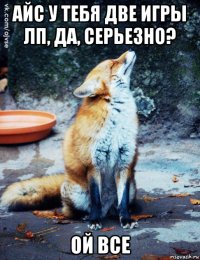 айс у тебя две игры лп, да, серьезно? ой все