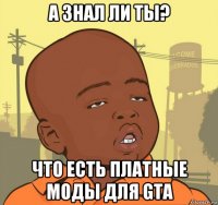 а знал ли ты? что есть платные моды для gta