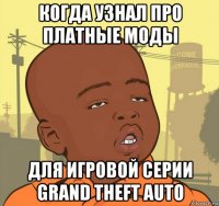 когда узнал про платные моды для игровой серии grand theft auto