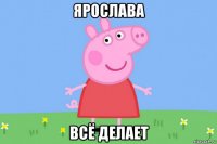 ярослава всё делает