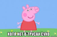  хотя нет в трусах сухо