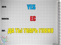 yes ес Да ты тварь Говно