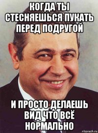 когда ты стесняешься пукать перед подругой и просто делаешь вид что всё нормально