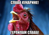 слава кукарине! терпилам слава!