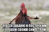  я всех забаню и постучу им головой своим скипетром