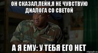 он сказал,пейн,я не чувствую диалога со светой а я ему: у тебя его нет