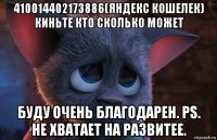 410014402173886(яндекс кошелек) киньте кто сколько может буду очень благодарен. ps. не хватает на развитее.