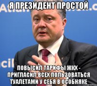 я президент простой повысил тарифы жкх - пригласил всех пользоваться туалетами у себя в особняке