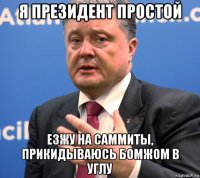 я президент простой езжу на саммиты, прикидываюсь бомжом в углу