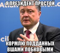 я президент простой кормлю подданных вшами лобковыми