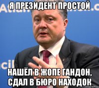 я президент простой нашёл в жопе гандон, сдал в бюро находок