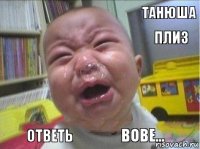 Танюша Плиз Ответь Вове...