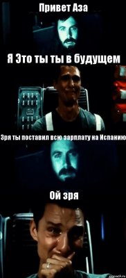 Привет Аза Я Это ты ты в будущем Зря ты поставил всю зарплату на Испанию Ой зря