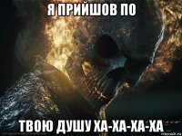 я прийшов по твою душу ха-ха-ха-ха