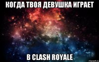 когда твоя девушка играет в clash royale