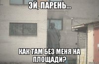  как там без меня на площади?