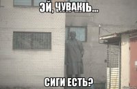 чувак сиги есть?