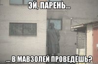  ... в мавзолей проведёшь?