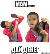 мам...... дай денег