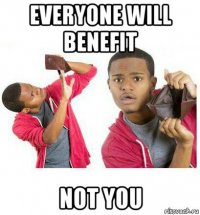 everyone will benefit not you
