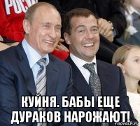  куйня. бабы еще дураков нарожают!