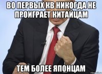 во первых кв никогда не проиграет китайцам тем более японцам