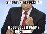 ну! только просрите!!! я 500 000$ и обаму поставил.