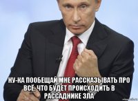  ну-ка пообещай мне рассказывать про всё, что будет происходить в рассаднике зла