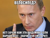 велосипед? нет! зачем нам эти выдумки? если народ сосет - значит суй ему в рот!