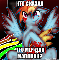 кто сказал что mlp для малявок?