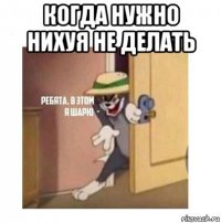 когда нужно нихуя не делать 