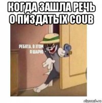 когда зашла речь о пиздатых coub 