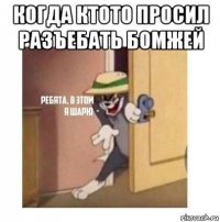 когда ктото просил разъебать бомжей 