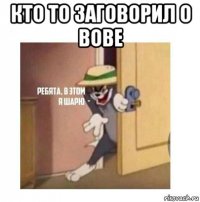 кто то заговорил о вове 