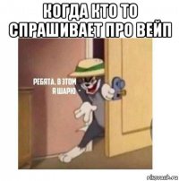 когда кто то спрашивает про вейп 