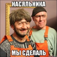 насяльника мы сделаль