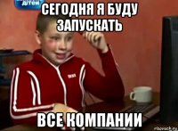 сегодня я буду запускать все компании