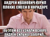 андрей иванович курил плохие смеси в коридоре об этом все узнали вскоре, андрей сильнее закурил...