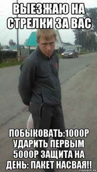 выезжаю на стрелки за вас побыковать:1000р ударить первым 5000р защита на день: пакет насвая!!