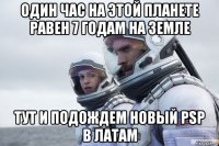 один час на этой планете равен 7 годам на земле тут и подождем новый psp в латам