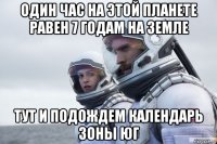 один час на этой планете равен 7 годам на земле тут и подождем календарь зоны юг