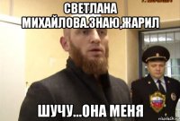 светлана михайлова.знаю,жарил шучу...она меня