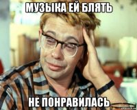 музыка ей блять не понравилась