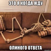 это я когда жду олиного ответа
