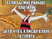 если бы мне раньше платили за то что б я писал вэоле го гулять